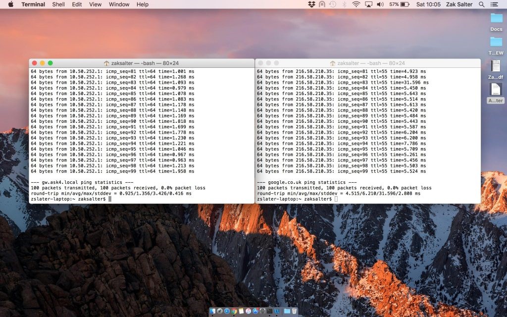 Terminal 
Shell 
f rom 
t rom 
from 
from 
from 
f rom 
r rom 
f rom 
from 
from 
rom 
rom 
f rom 
from 
from 
f rom 
r rom 
f rom 
Edit 
View 
le.se.252,1: 
268 ms 
216.58.21e.35: 
ttt=55 
252. 
tt 1—55 
10.se.252.1. 
216.58.21e.35. 
la. 5B. 252 
252. 
10.5B. 252. 
778 ms 
252. 
tt 1—55 
10.50. 252.1. 
216.58.21e.35. 
t t L=S5 
Window 
zakgalter — -bash — 
1 : icmp_segz8g 
icmg_seFgI 
icmg_seq46 
Help 
ms 
ms 
ms 
ms 
ms 
ms 
ms 
ms 
64 
bytes 
64 
bytes 
64 
bytes 
64 
bytes 
64 
bytes 
bytes 
64 
bytes 
64 
bytes 
64 
bytes 
64 
bytes 
a bytes 
64 
bytes 
bytes 
64 
bytes 
64 
bytes 
bytes 
64 
bytes 
64 
bytes 
4 bytes 
fron 
f rtm 
f 
f rtm 
f rtm 
fron 
.35: 
sat 10:05 
tine—a. 923 ms 
ms 
tine-31.596 
.450 
613 ms 
420 
.484 
zed 
. 786 
456 
se3 
.524 ms 
Zak Salter 
64 
64 
64 
64 
64 
64 
64 
64 
64 
64 
64 
64 
64 
64 
64 
bytes 
bytes 
bytes 
bytes 
bytes 
bytes 
bytes 
bytes 
bytes 
bytes 
bytes 
bytes 
bytes 
bytes 
bytes 
bytes 
bytes 
bytes 
bytes 
252 
la. 252 
re.se.252 
lese. 252 
lese. 252 
lese. 252 
252 
lese. 252 
252 
t t 1=64 
ttt=64 
ttt=64 
tine=1.ø93 
tine' 1 
tine-I. 148 
tine-I. 
tine' 1 
.eel ms 
.979 
.e78 
.083 
178 
. 169 
.818 
. Egg 
. 221 
.046 
963 ms 
213 
958 
216.58.21m 
216.58.21e. 
21S.sa.21e 
216.58.21e. 
216.58.21e. 
216.58.21e 
215.58.21e 
216.58.21ø. 
216.58.21e. 
216.58.21e 
21E.sa.21e 
216.58.21ø. 
216.58.21e. 
216.58.21e 
35: 
35: icmø_ 
35: 
35: 
icmg_ 
35: Lcmg_ 
m _seq=B6 
seq=E7 
seq-9e 
seq=92 
35: 
i mp seqe9s 
35: 
ttl 
ttt 
ttt 
ttl- 
55 
55 
643 
Sit 
tire-5 
443 
SB3 
e 57 
tine•5. leg 
ping statistics 
google. co. uk ping statistics 
Ilea packets transmitted, packets received, packet 
round-trig min/avg/max/stddev = 4.515/6.210/31.596/2.eeB ms 
ZS1ater-LaptOo;•• zaksa1terS 
ms 
ms 
ms 
ms 
ms 
loss 
packets transmitted, packets received 
, packet toss 
- 0.925/1.356/3.426/ø.416 ms 
round—trip min/avq/max/stddev — 
zaksalterS 